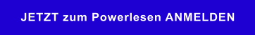JETZT zum Powerlesen ANMELDEN